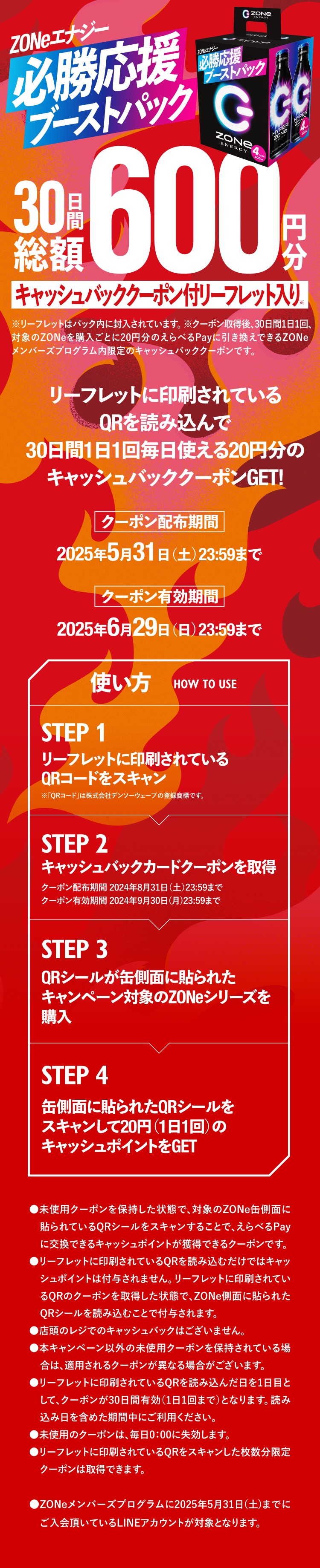 ZONeエナジー必勝応援ブーストパックキャンペーン。パック内リーフレットのQRコードを読み込み、30日間毎日使える総額600円分のキャッシュバッククーポンを獲得可能。クーポン配布期間は2025年5月31日まで、有効期間は2025年6月29日まで。ZONe缶のQRコードをスキャンしてキャッシュポイントを取得し、Payに交換可能。