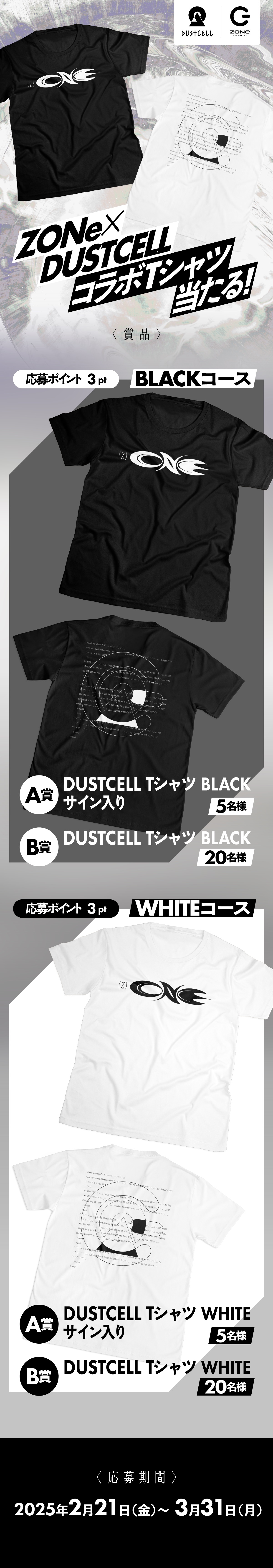 ZONe×DUSTCELLコラボTシャツが当たるキャンペーン！BLACKコースとWHITEコースの2種類。各コースでサイン入りTシャツ（A賞）は5名、通常Tシャツ（B賞）は20名に当選。応募ポイントは3pt。応募期間は2025年2月21日（金）～3月31日（月）。