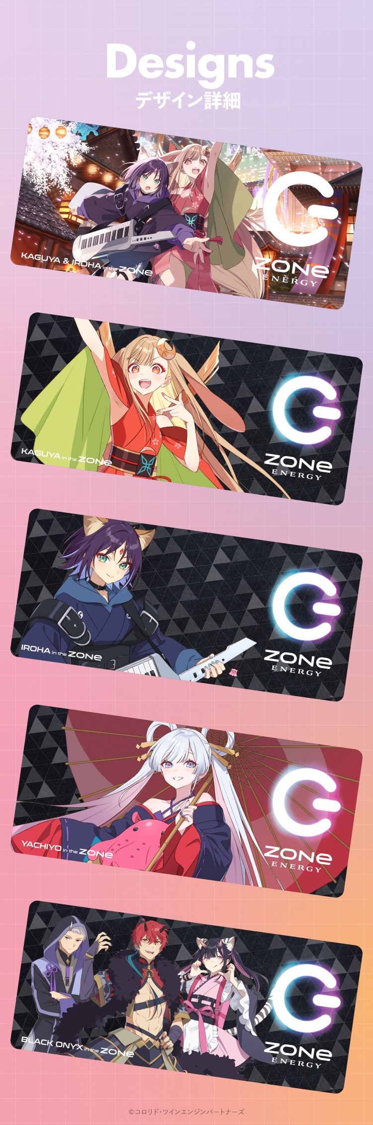 Designs デザイン詳細／KAGUYA & IROHA in the ZONe／KAGUYA in the ZONe／IROHA in the ZONe／YACHIYO in the ZONe／BLACK ONYX in the ZONe