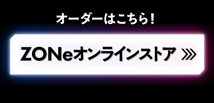 オーダーはこちら！ZONeオンラインストア