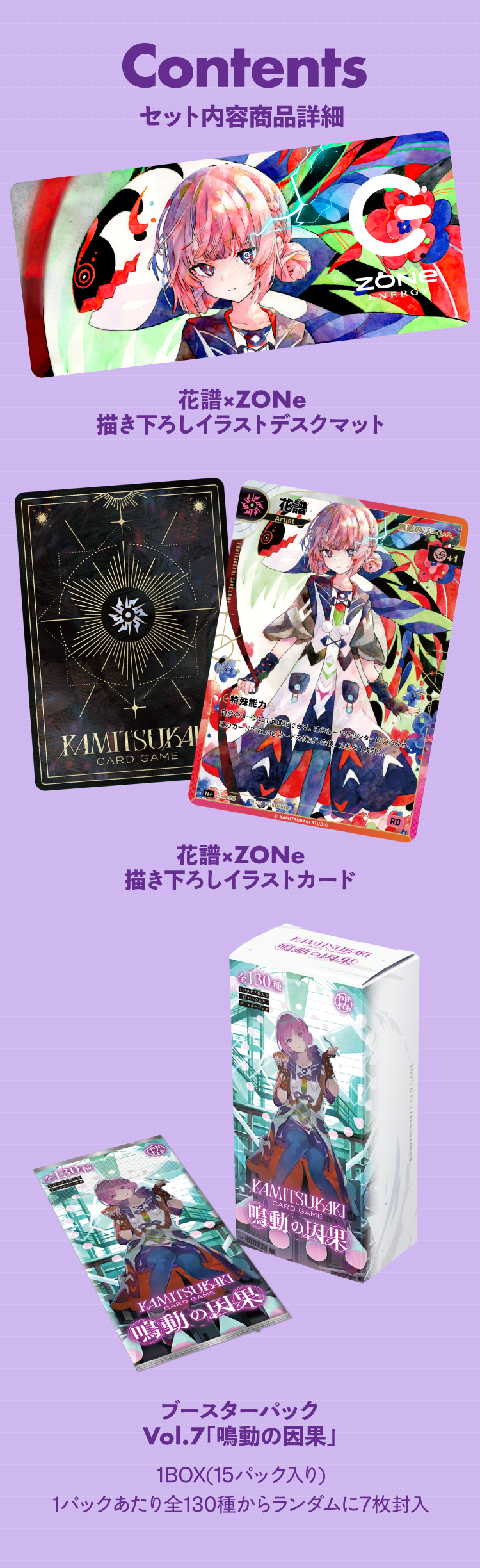 セット内容商品詳細：花譜×ZONe描き下ろしイラストデスクマット、花譜×ZONe描き下ろしイラストカード、ブースターパック Vol.7「鳴動の因果」1BOX（15パック入り・1パック7枚、全130種からランダム封入）。