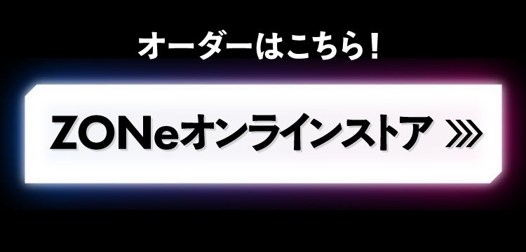 オーダーはこちら！ZONeオンラインストア